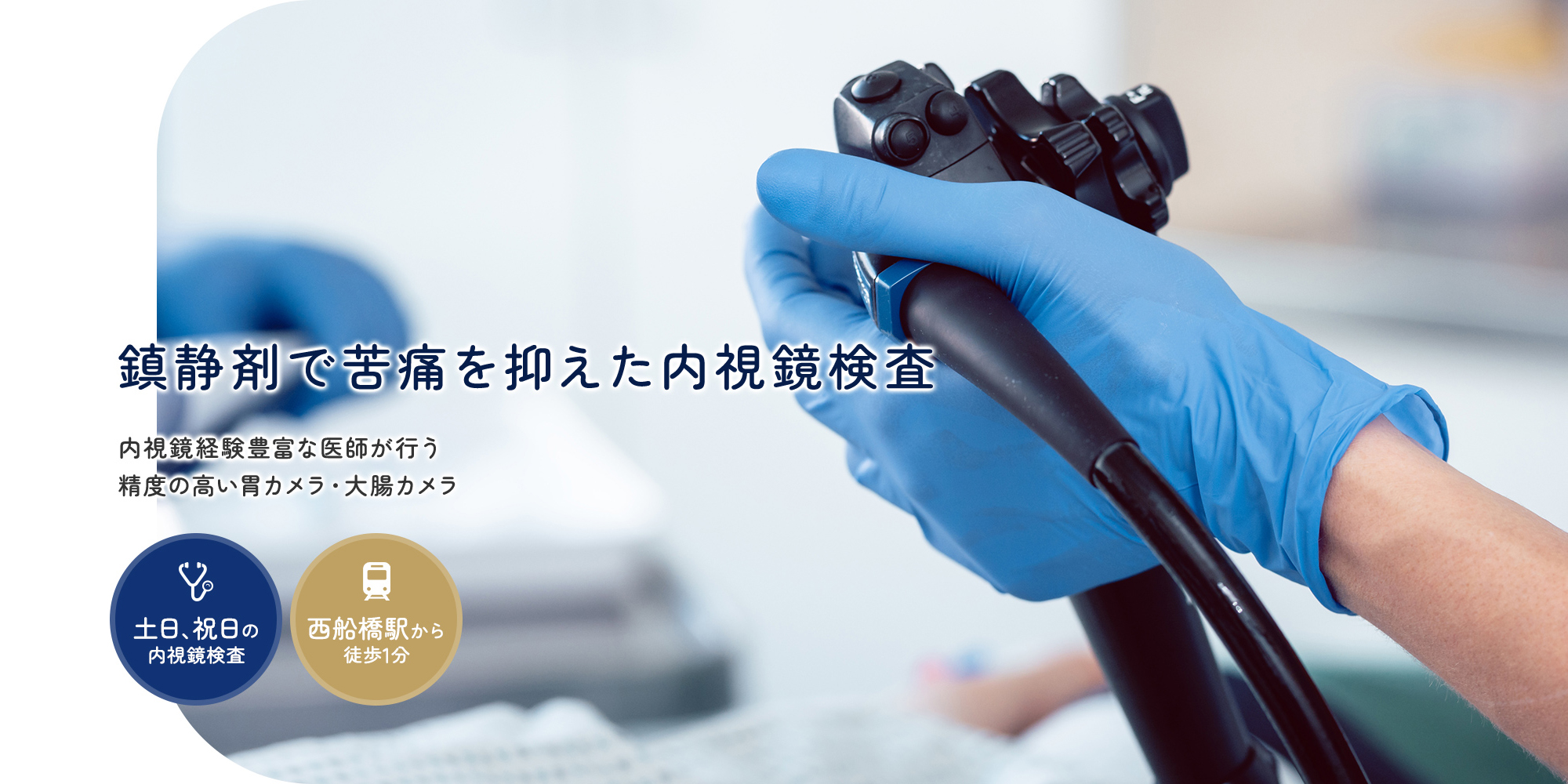 鎮静剤で苦痛を抑えた内視鏡検査 内視鏡経験豊富な医師が行う精度の高い胃カメラ・大腸カメラ 土日、祝日の内視鏡検査 西船橋駅から徒歩1分